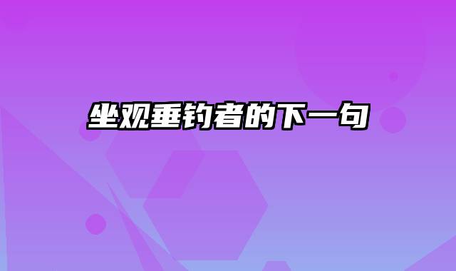 坐观垂钓者的下一句