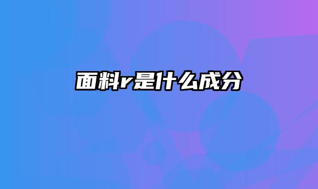 面料r是什么成分