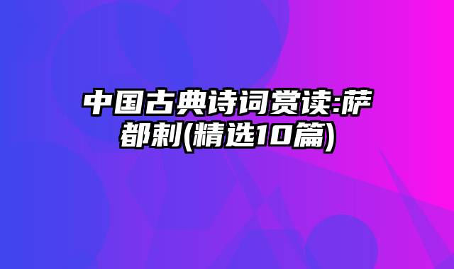 中国古典诗词赏读:萨都剌(精选10篇)