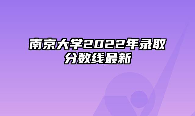 南京大学2022年录取分数线最新