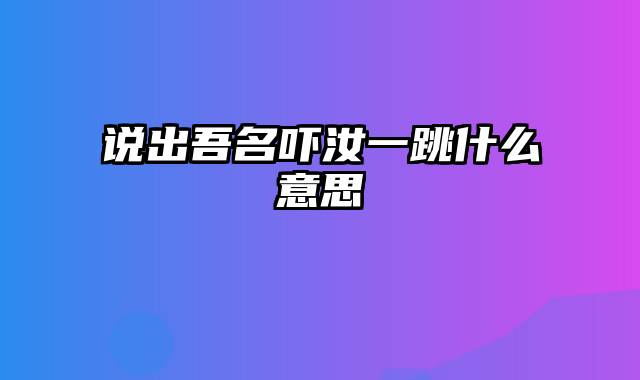 说出吾名吓汝一跳什么意思