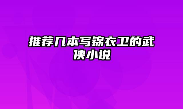 推荐几本写锦衣卫的武侠小说
