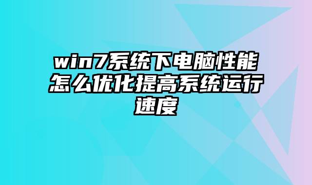win7系统下电脑性能怎么优化提高系统运行速度
