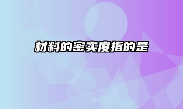 材料的密实度指的是