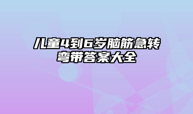 儿童4到6岁脑筋急转弯带答案大全
