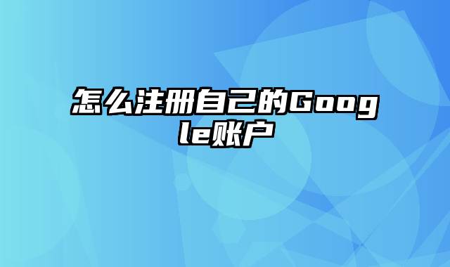 怎么注册自己的Google账户