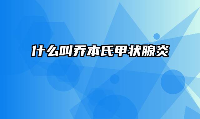 什么叫乔本氏甲状腺炎