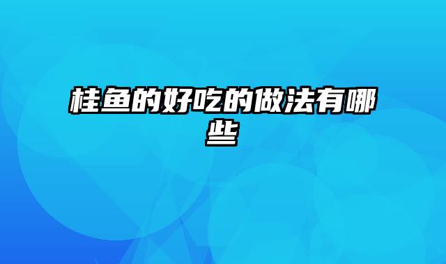 桂鱼的好吃的做法有哪些