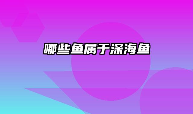 哪些鱼属于深海鱼