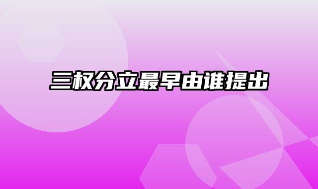 三权分立最早由谁提出