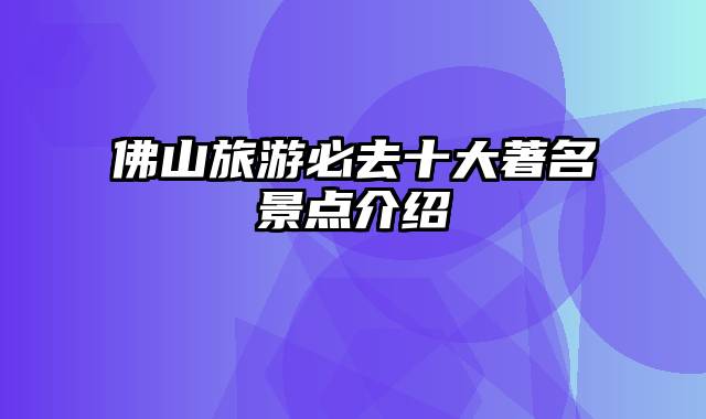 佛山旅游必去十大著名景点介绍