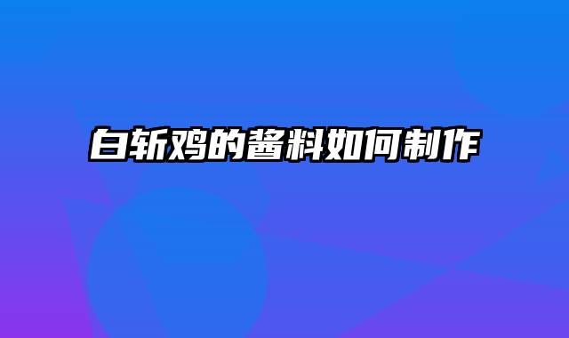 白斩鸡的酱料如何制作