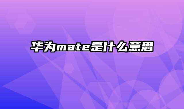 华为mate是什么意思