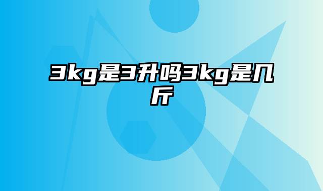 3kg是3升吗3kg是几斤