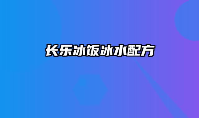 长乐冰饭冰水配方