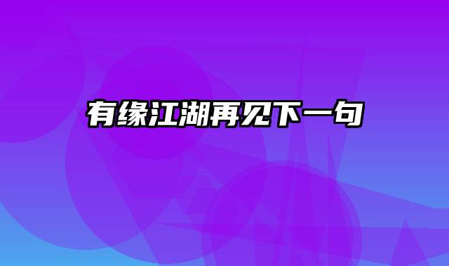 有缘江湖再见下一句