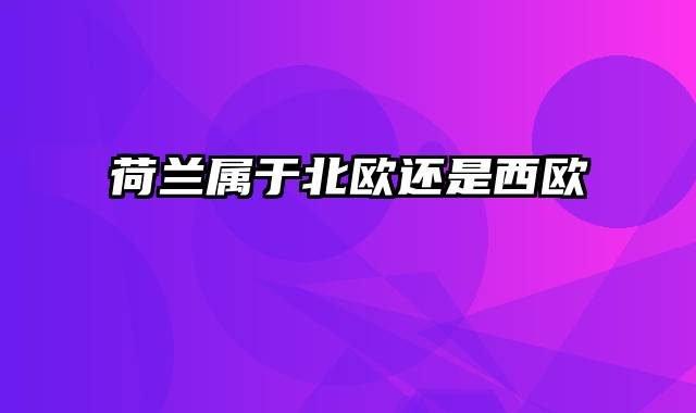 荷兰属于北欧还是西欧