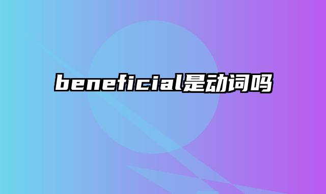 beneficial是动词吗