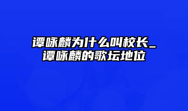 谭咏麟为什么叫校长_谭咏麟的歌坛地位
