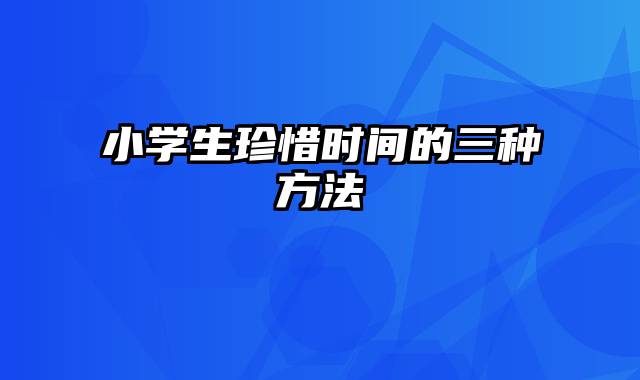 小学生珍惜时间的三种方法