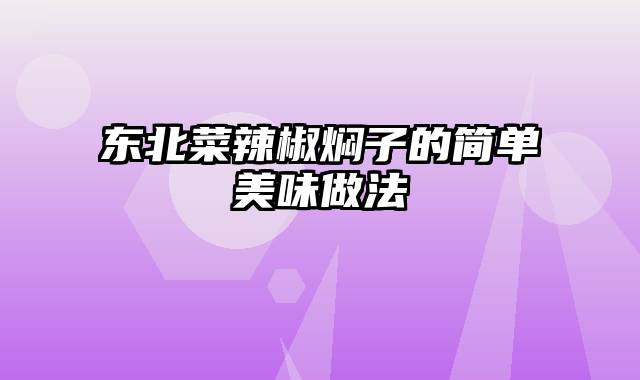 东北菜辣椒焖子的简单美味做法