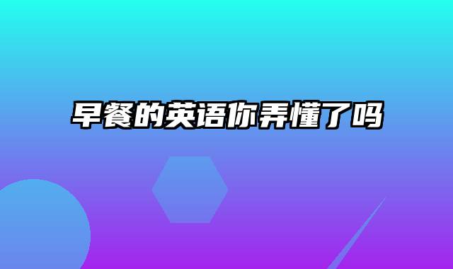 早餐的英语你弄懂了吗
