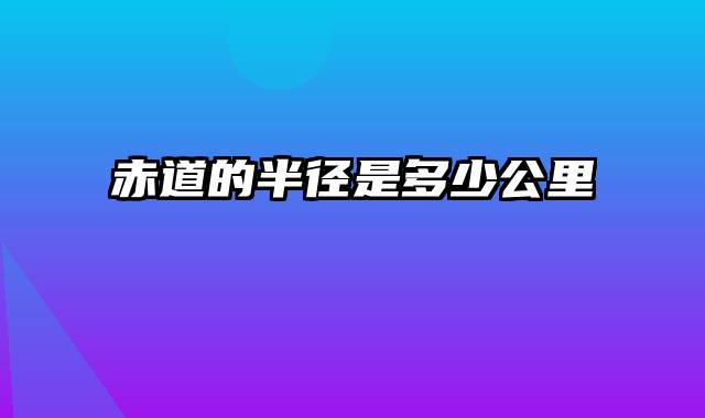 赤道的半径是多少公里