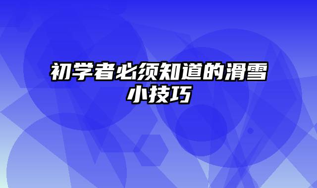 初学者必须知道的滑雪小技巧
