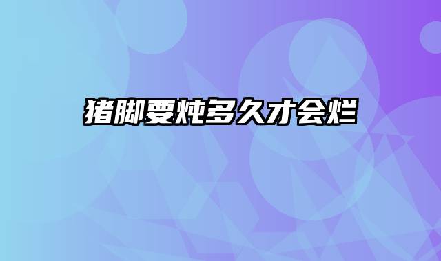 猪脚要炖多久才会烂