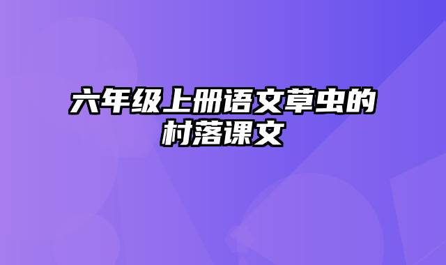 六年级上册语文草虫的村落课文