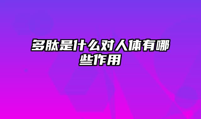 多肽是什么对人体有哪些作用