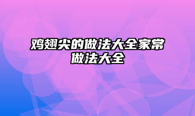 鸡翅尖的做法大全家常做法大全