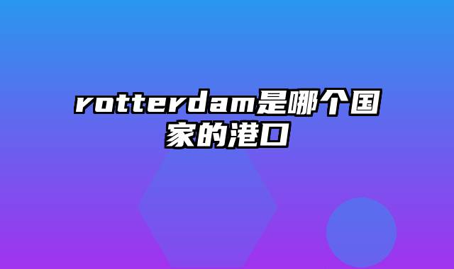 rotterdam是哪个国家的港口