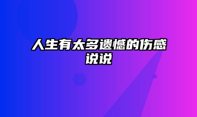 人生有太多遗憾的伤感说说