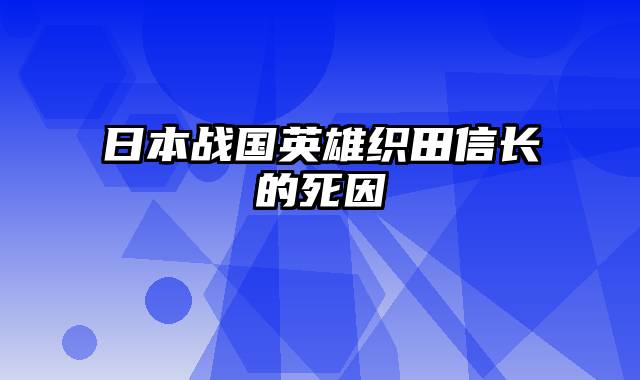 日本战国英雄织田信长的死因