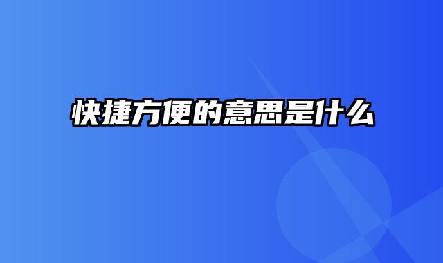 快捷方便的意思是什么