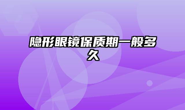 隐形眼镜保质期一般多久