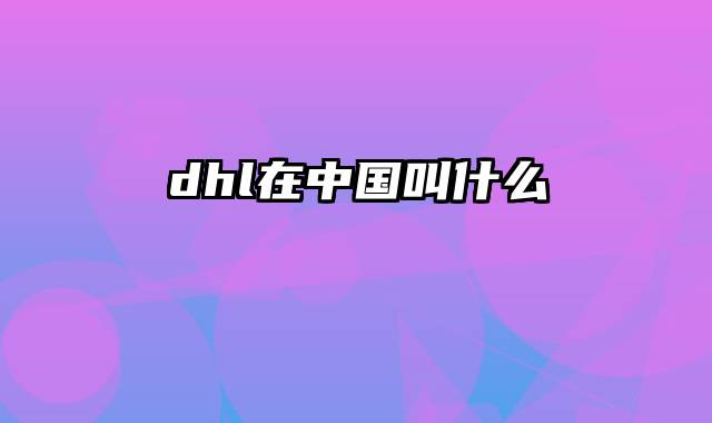 dhl在中国叫什么