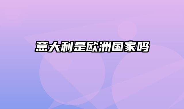意大利是欧洲国家吗