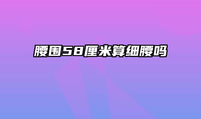 腰围58厘米算细腰吗
