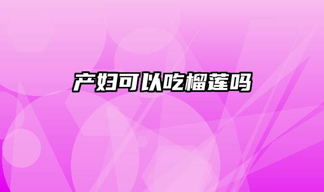 产妇可以吃榴莲吗