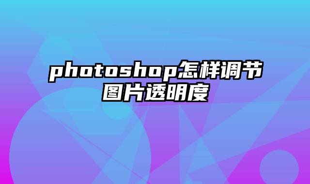 photoshop怎样调节图片透明度