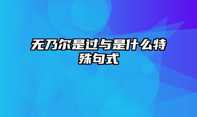 无乃尔是过与是什么特殊句式