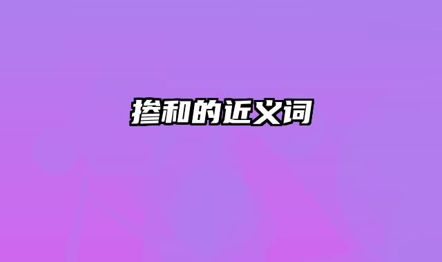 掺和的近义词