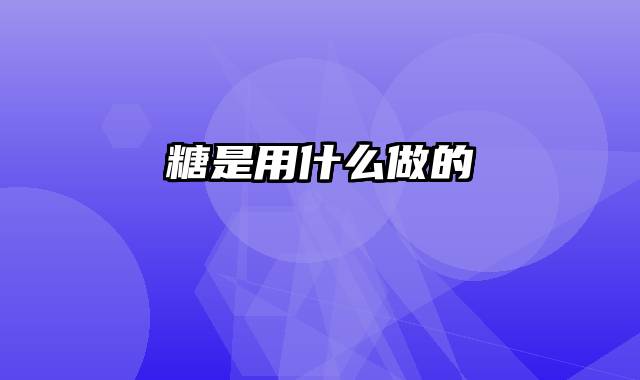 糖是用什么做的