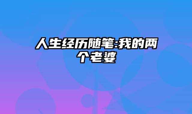 人生经历随笔:我的两个老婆