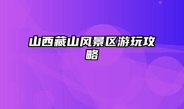 山西藏山风景区游玩攻略