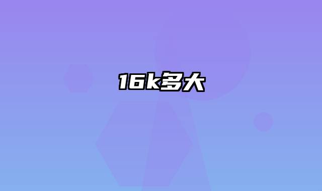 16k多大