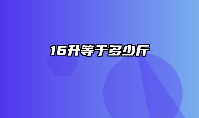 16升等于多少斤
