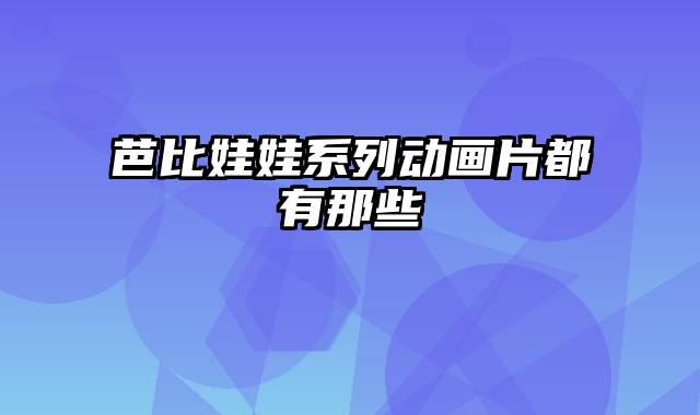 芭比娃娃系列动画片都有那些